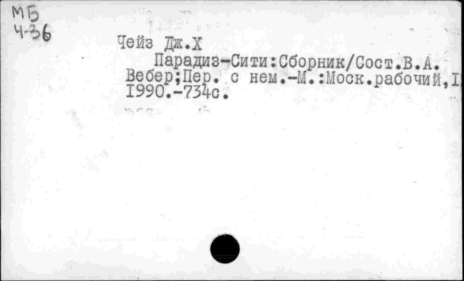 ﻿	■ ■ Т ■	* . -	- Чейз Дж.х Парадиз-Сити:Сборник/Сост.В.А. Вебер;Пе^. с нем.-МиМоск.рабочий,!